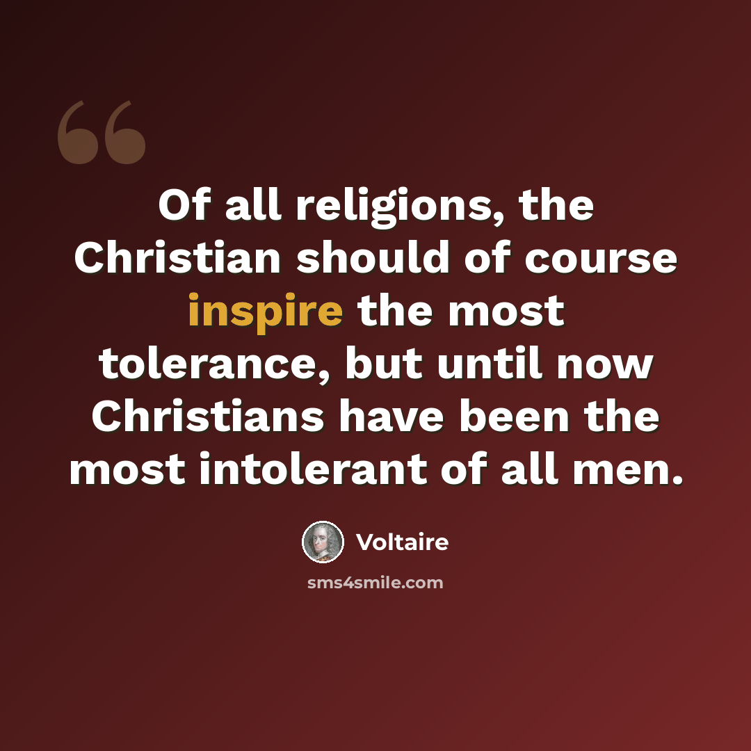 “Of all religions, the Christian should of course inspire the most tolerance, but until now Christians have been the most intolerant of all men.” quote by Voltaire