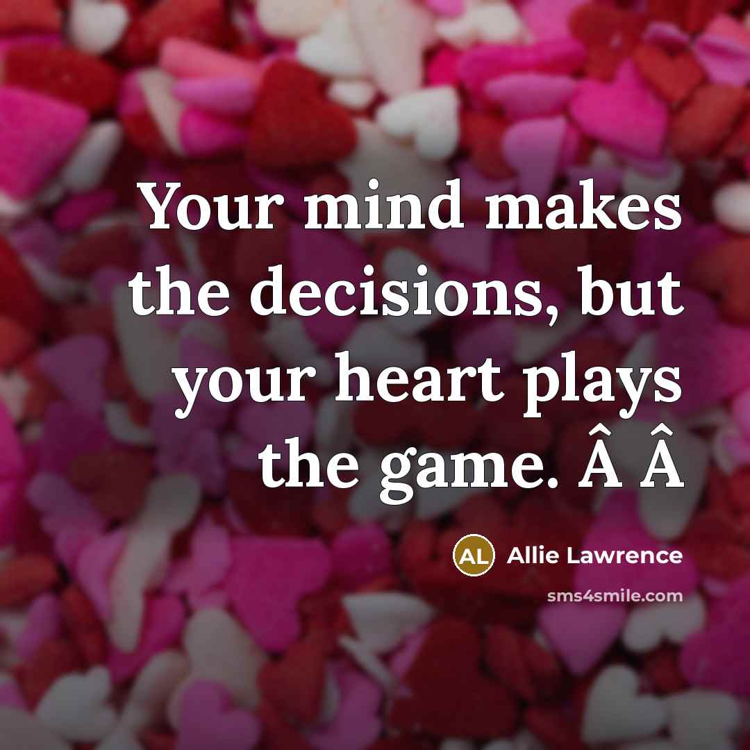 “Your mind makes the decisions, but your heart plays the game. Â Â” quote by Allie Lawrence