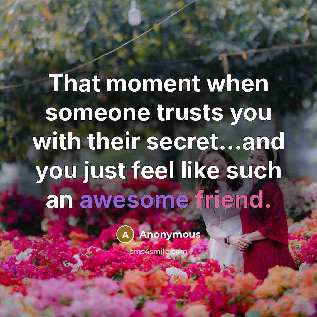 “That moment when someone trusts you with their secret...and you just feel like such an awesome friend.” quote by Anonymous