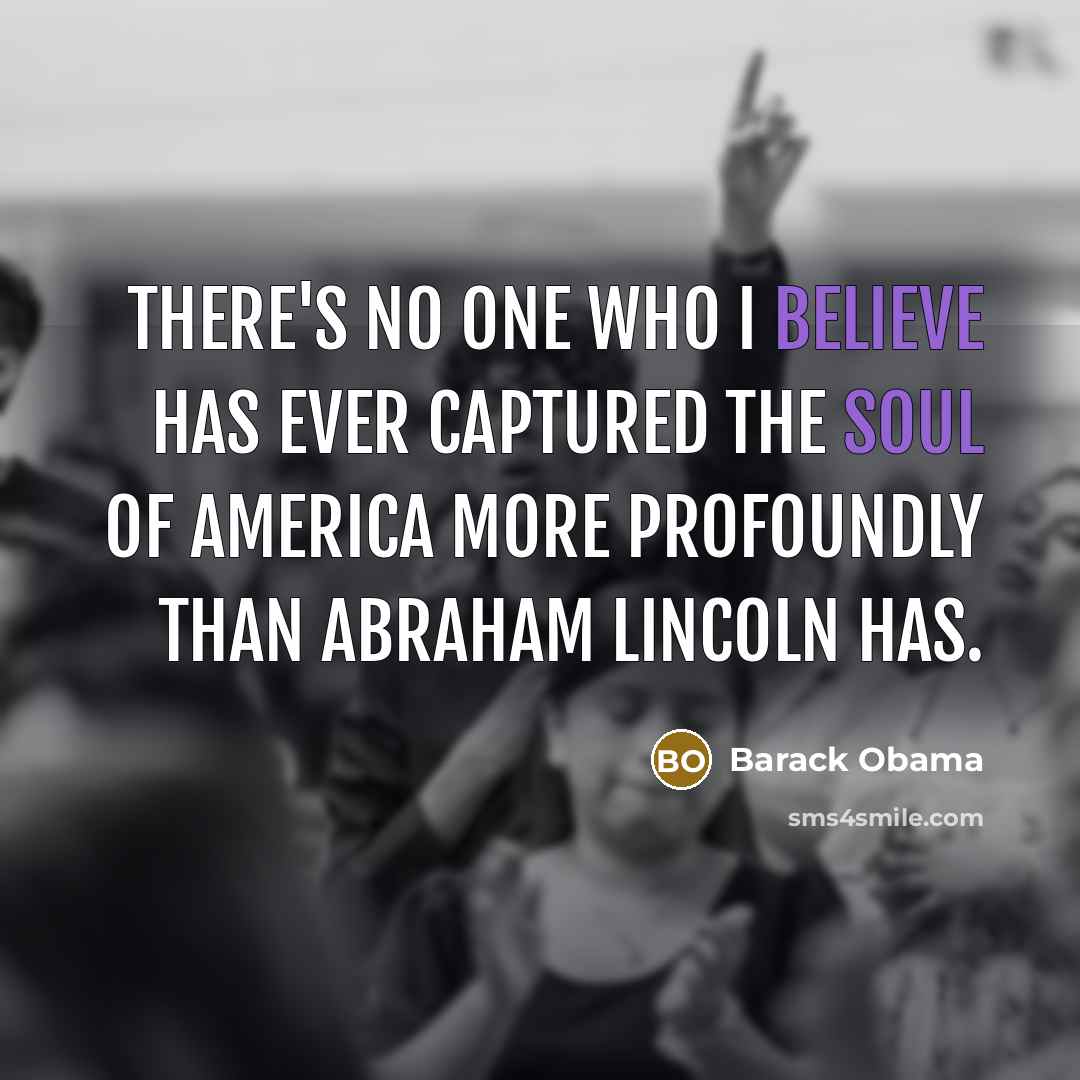 “There's no one who I believe has ever captured the soul of America more profoundly than Abraham Lincoln has.” quote by Barack Obama