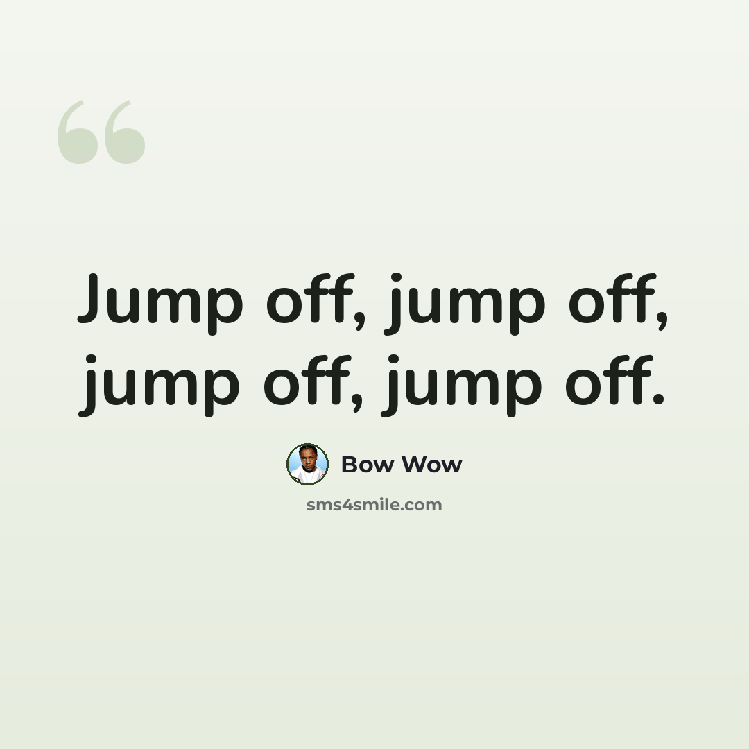 “Jump off, jump off, jump off, jump off.” quote by Bow Wow