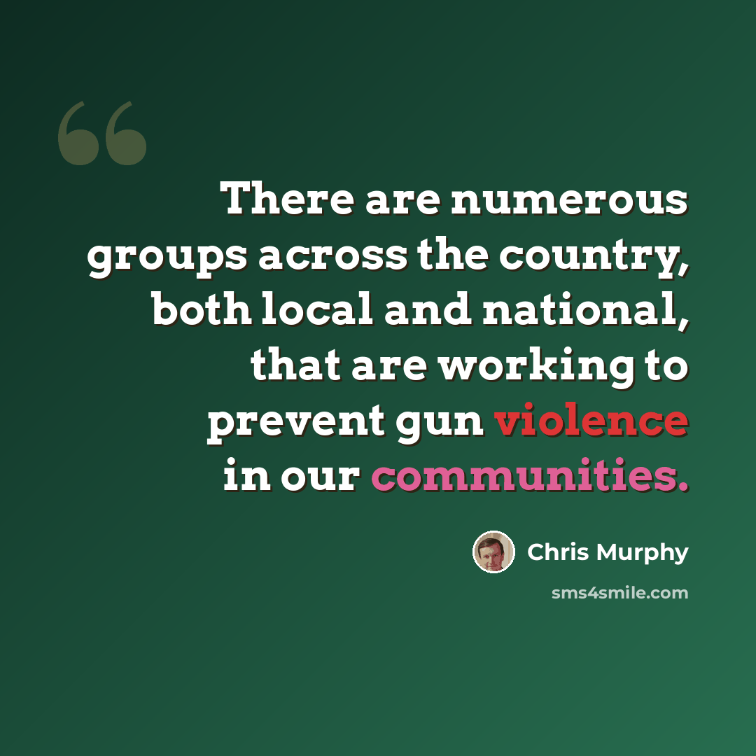 “There are numerous groups across the country, both local and national, that are working to prevent gun violence in our communities.” quote by Chris Murphy