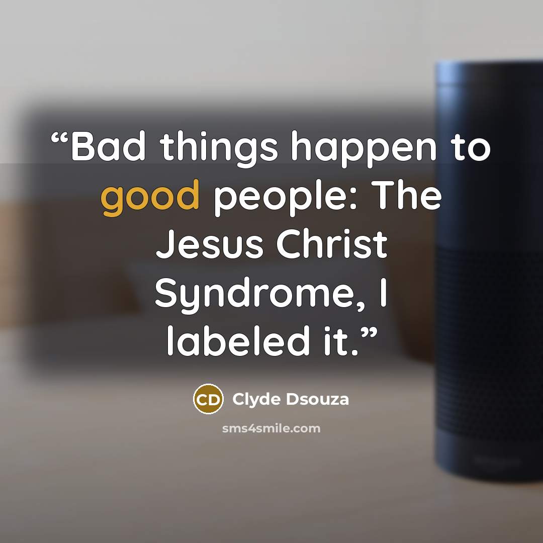 “Bad things happen to good people: The Jesus Christ Syndrome, I labeled it.” quote by Clyde Dsouza
