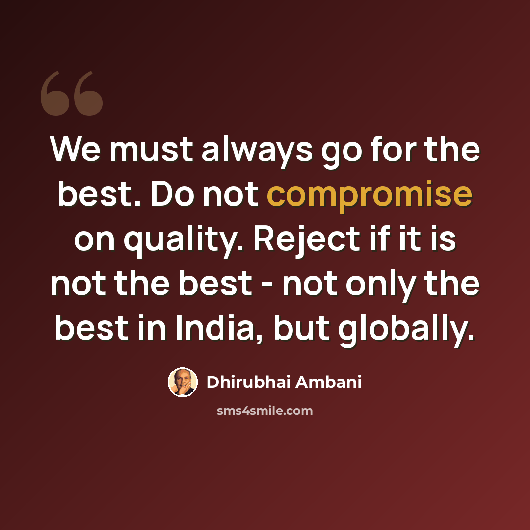 “We must always go for the best. Do not compromise on quality. Reject if it is not the best - not only the best in India, but globally.” quote by Dhirubhai Ambani