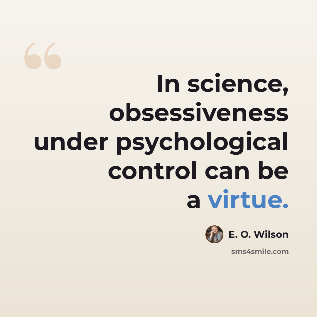 “In science, obsessiveness under psychological control can be a virtue.” quote by E. O. Wilson