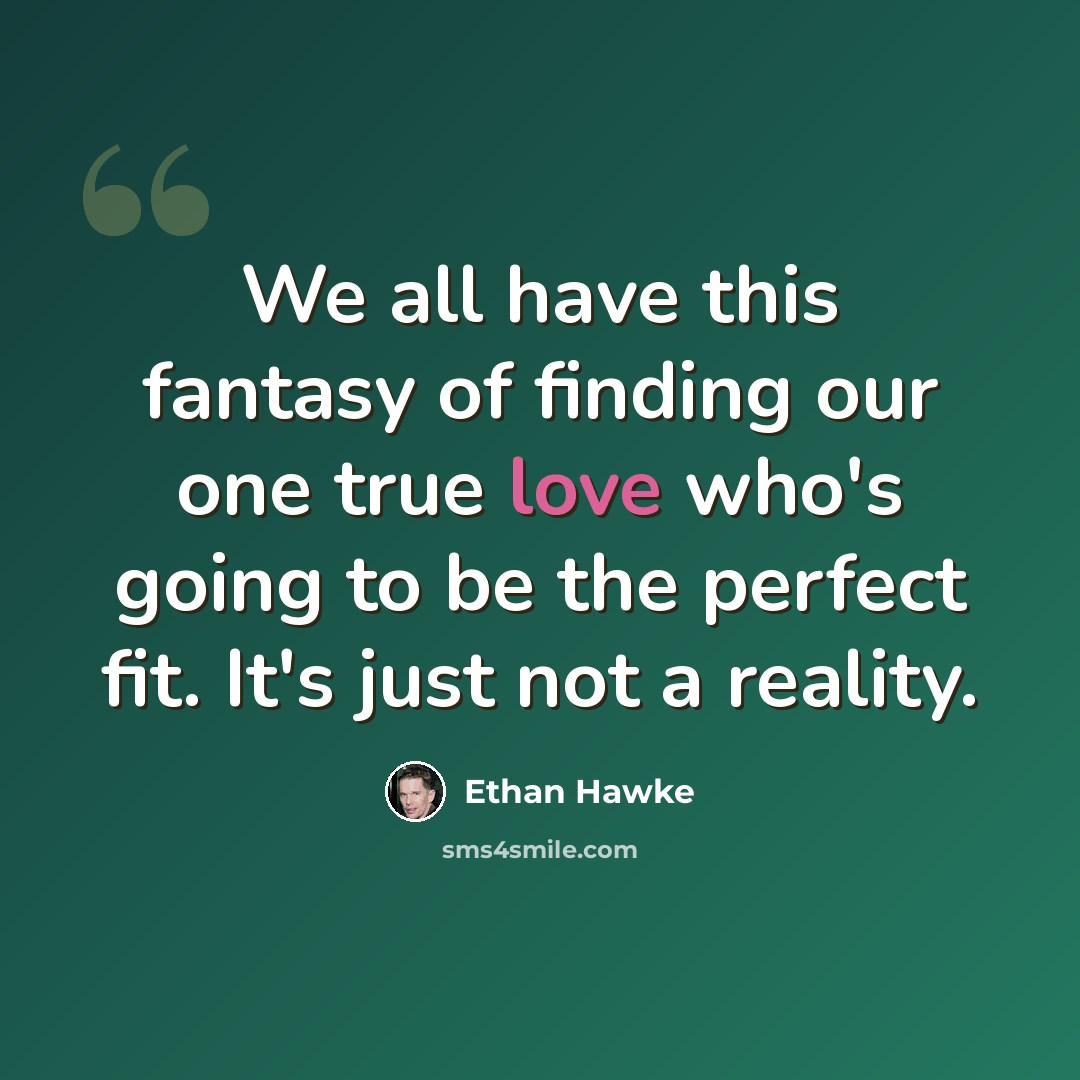 “We all have this fantasy of finding our one true love who's going to be the perfect fit. It's just not a reality.” quote by Ethan Hawke