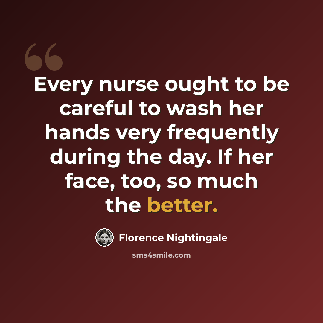 “Every nurse ought to be careful to wash her hands very frequently during the day. If her face, too, so much the better.” quote by Florence Nightingale