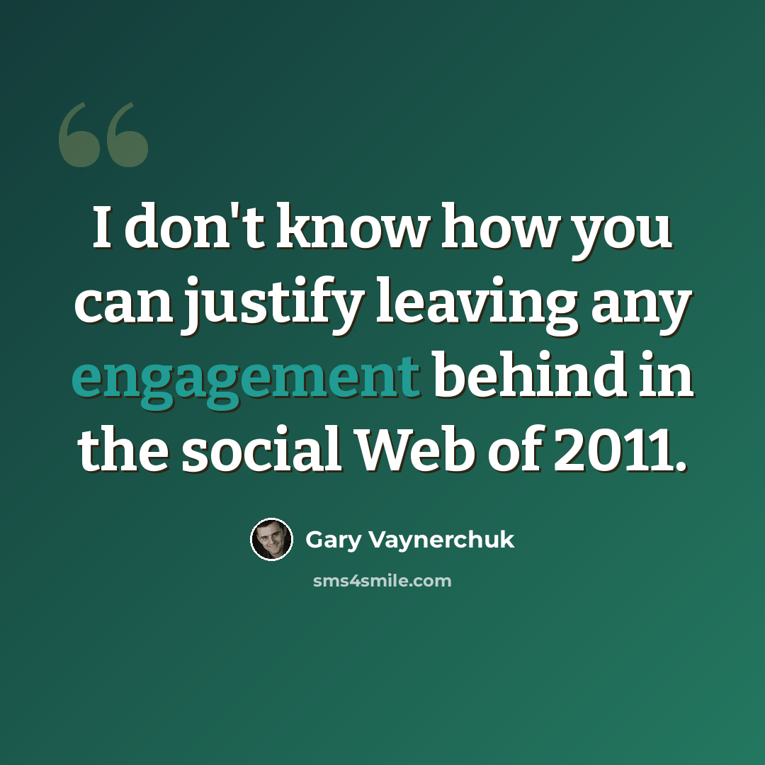 “I don't know how you can justify leaving any engagement behind in the social Web of 2011.” quote by Gary Vaynerchuk