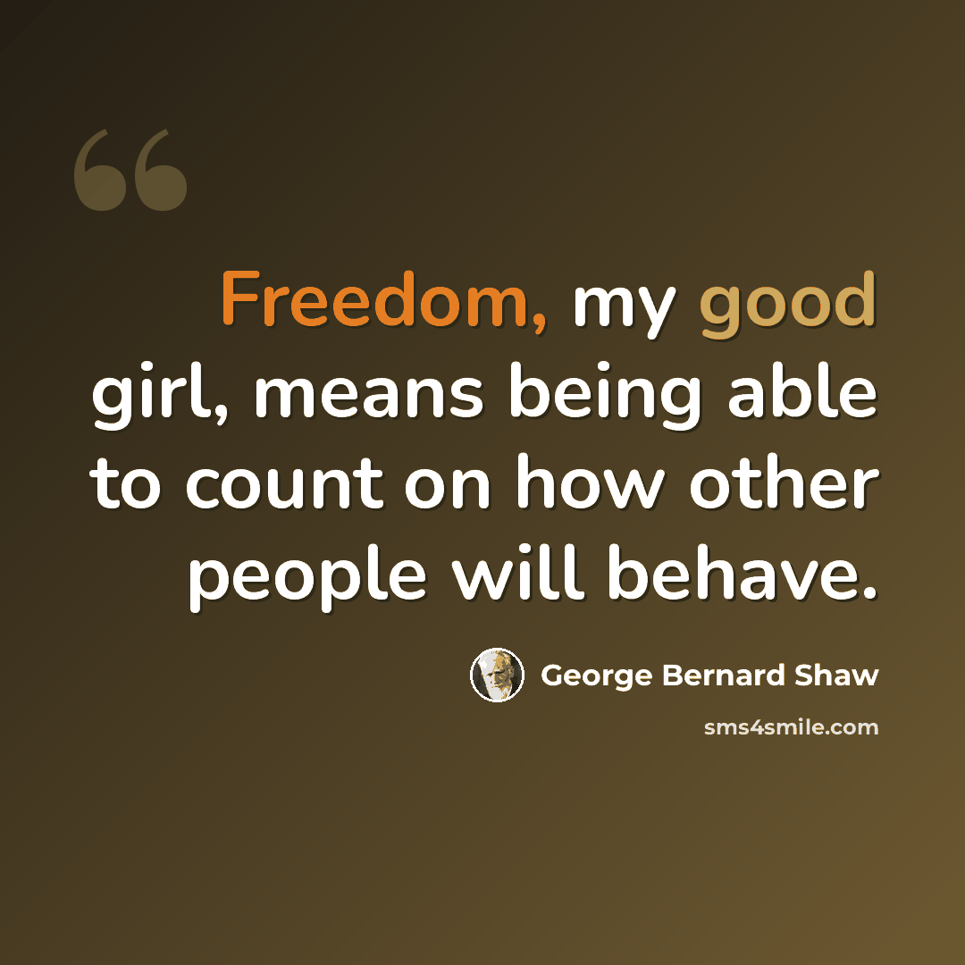 “Freedom, my good girl, means being able to count on how other people will behave.” quote by George Bernard Shaw