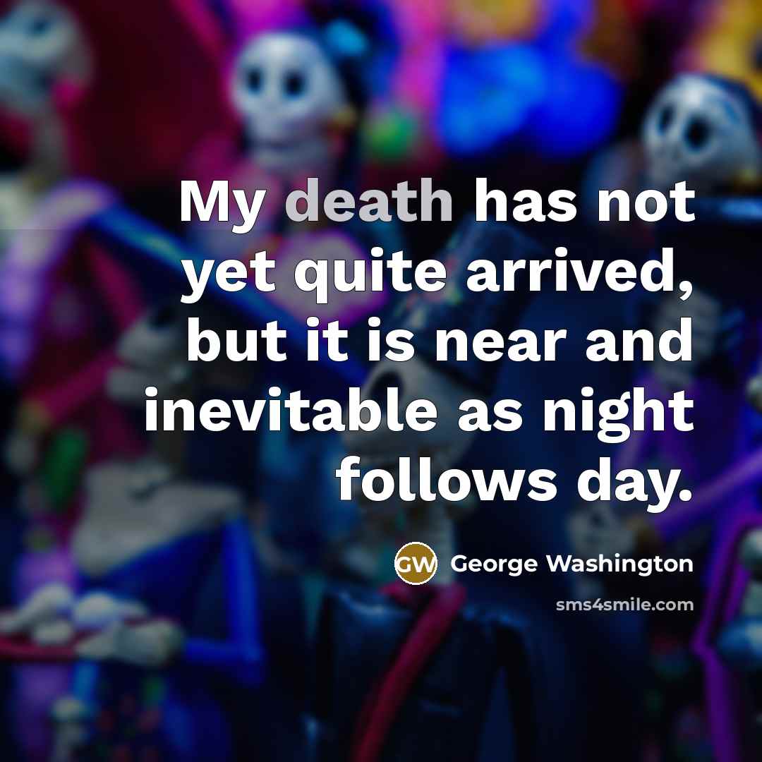 “My death has not yet quite arrived, but it is near and inevitable as night follows day.” quote by George Washington