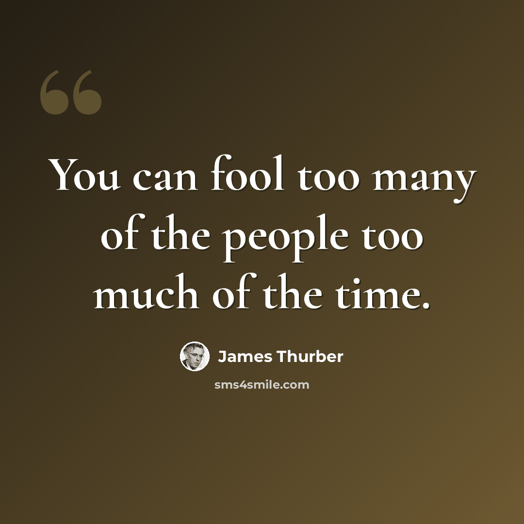 “You can fool too many of the people too much of the time.” quote by James Thurber