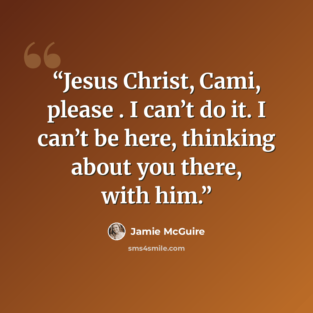 “Jesus Christ, Cami, please . I can’t do it. I can’t be here, thinking about you there, with him.” quote by Jamie McGuire
