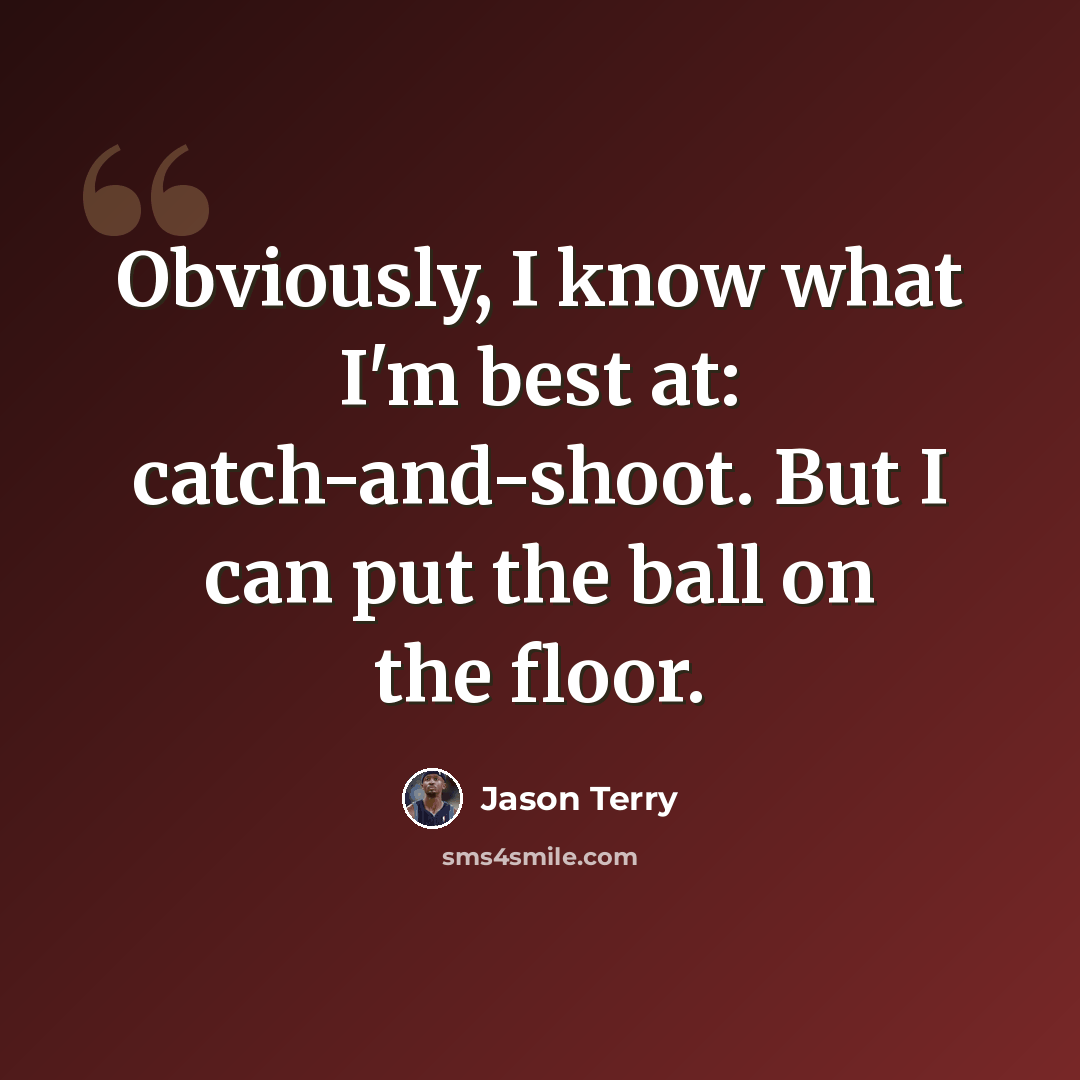 “Obviously, I know what I'm best at: catch-and-shoot. But I can put the ball on the floor.” quote by Jason Terry