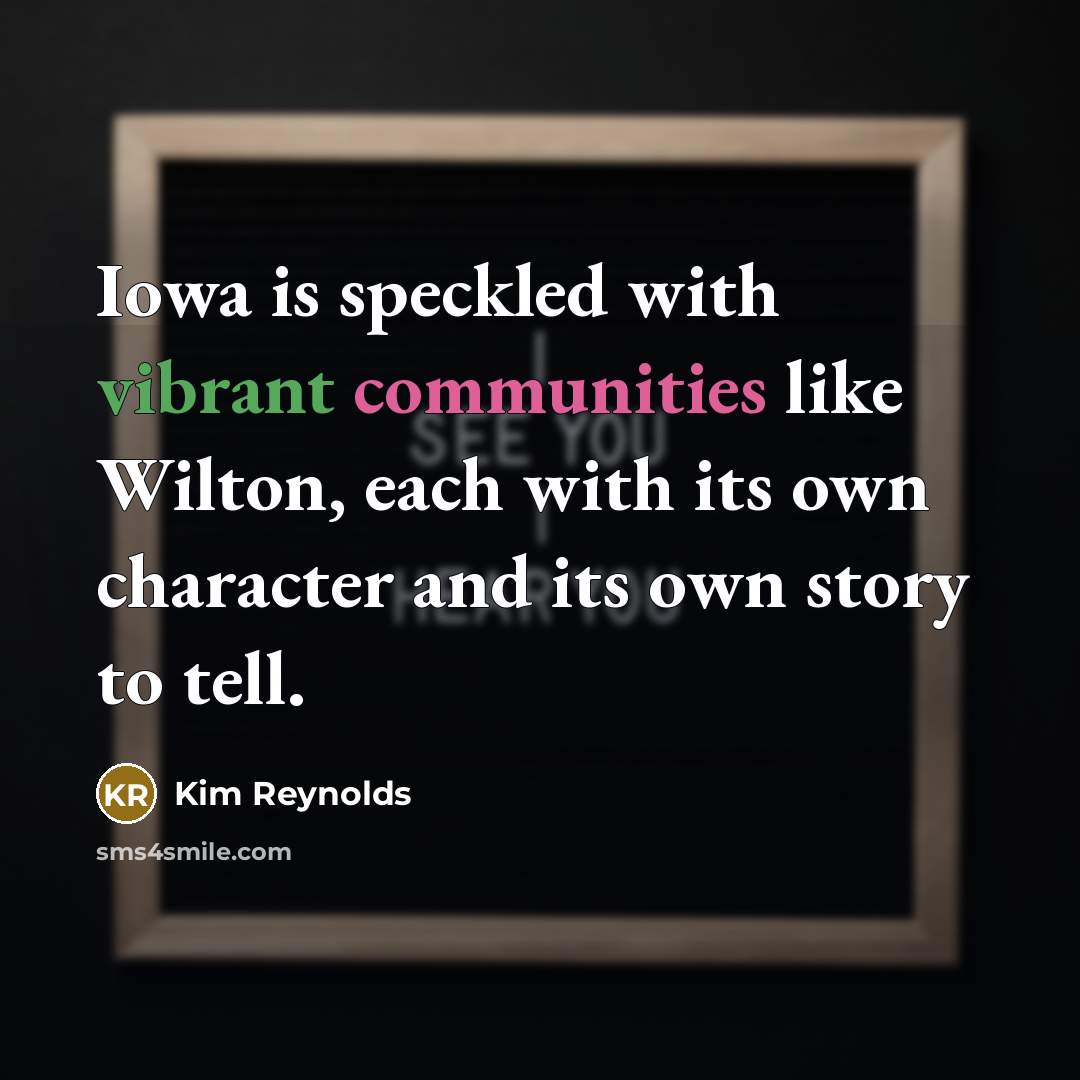 “Iowa is speckled with vibrant communities like Wilton, each with its own character and its own story to tell.” quote by Kim Reynolds