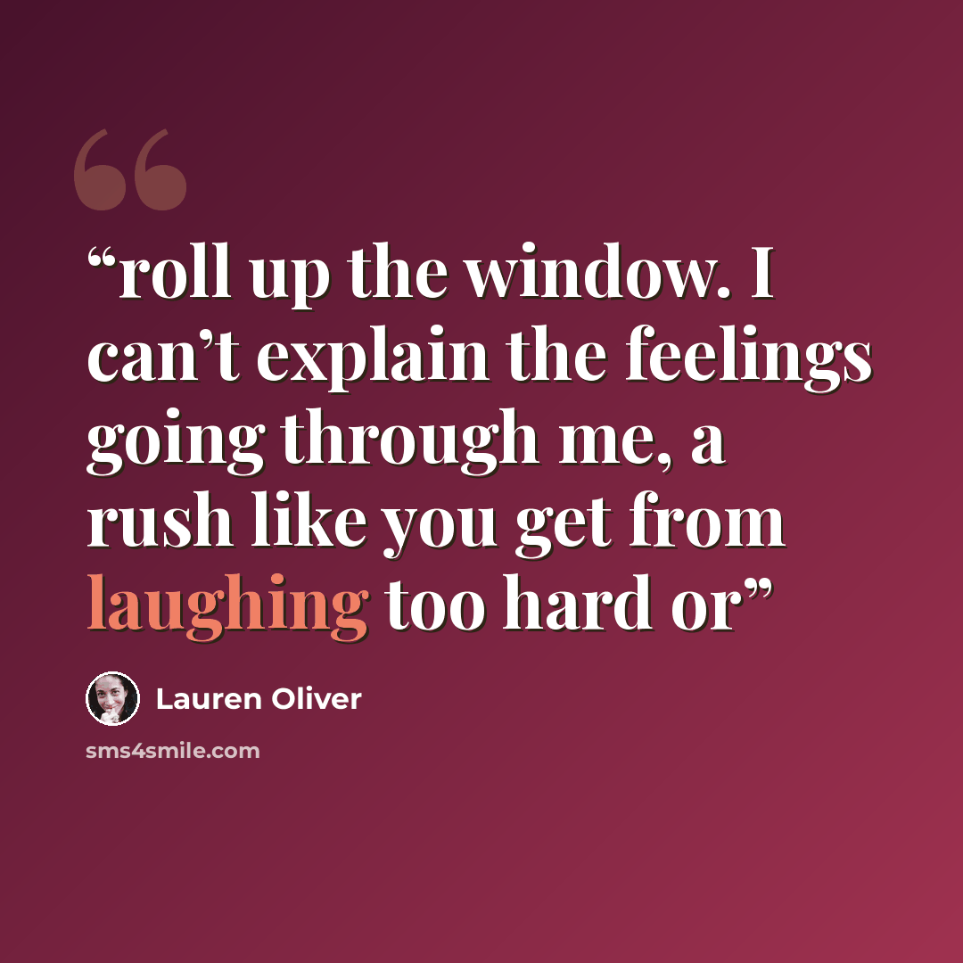 “roll up the window. I can’t explain the feelings going through me, a rush like you get from laughing too hard or” quote by Lauren Oliver