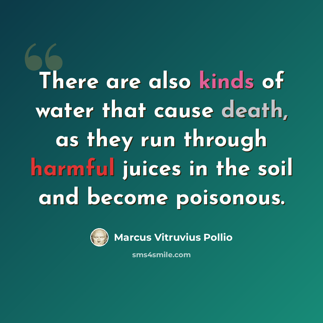 “There are also kinds of water that cause death, as they run through harmful juices in the soil and become poisonous.” quote by Marcus Vitruvius Pollio