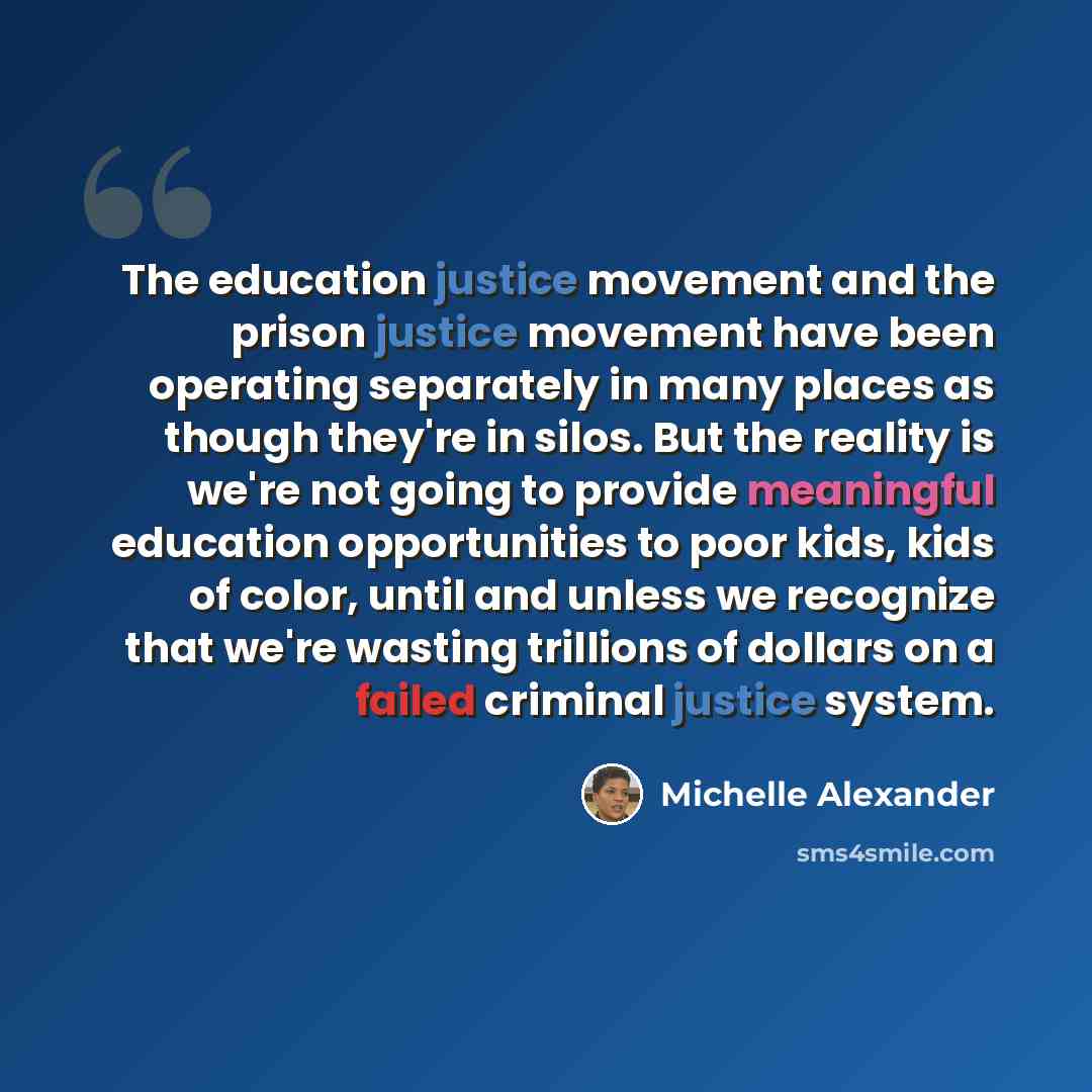 “The education justice movement and the prison justice movement have been operating separately in many places as though they're in silos. But the reality is we're not going to provide meaningful education opportunities to poor kids, kids of color, until and unless we recognize that we're wasting…” quote by Michelle Alexander