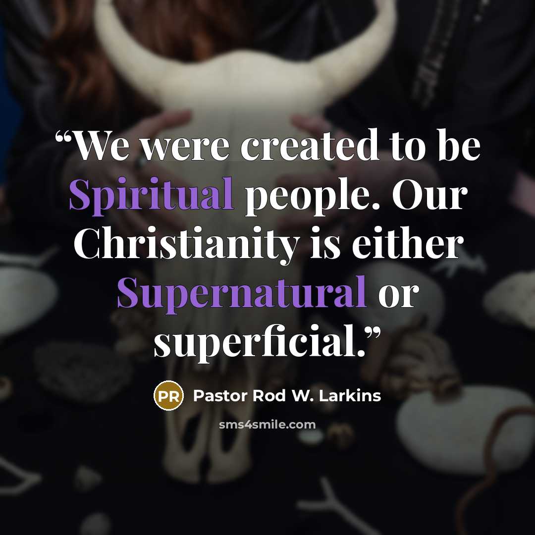 “We were created to be Spiritual people. Our Christianity is either Supernatural or superficial.” quote by Pastor Rod W. Larkins