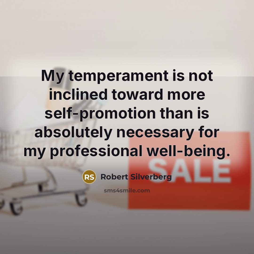 “My temperament is not inclined toward more self-promotion than is absolutely necessary for my professional well-being.” quote by Robert Silverberg