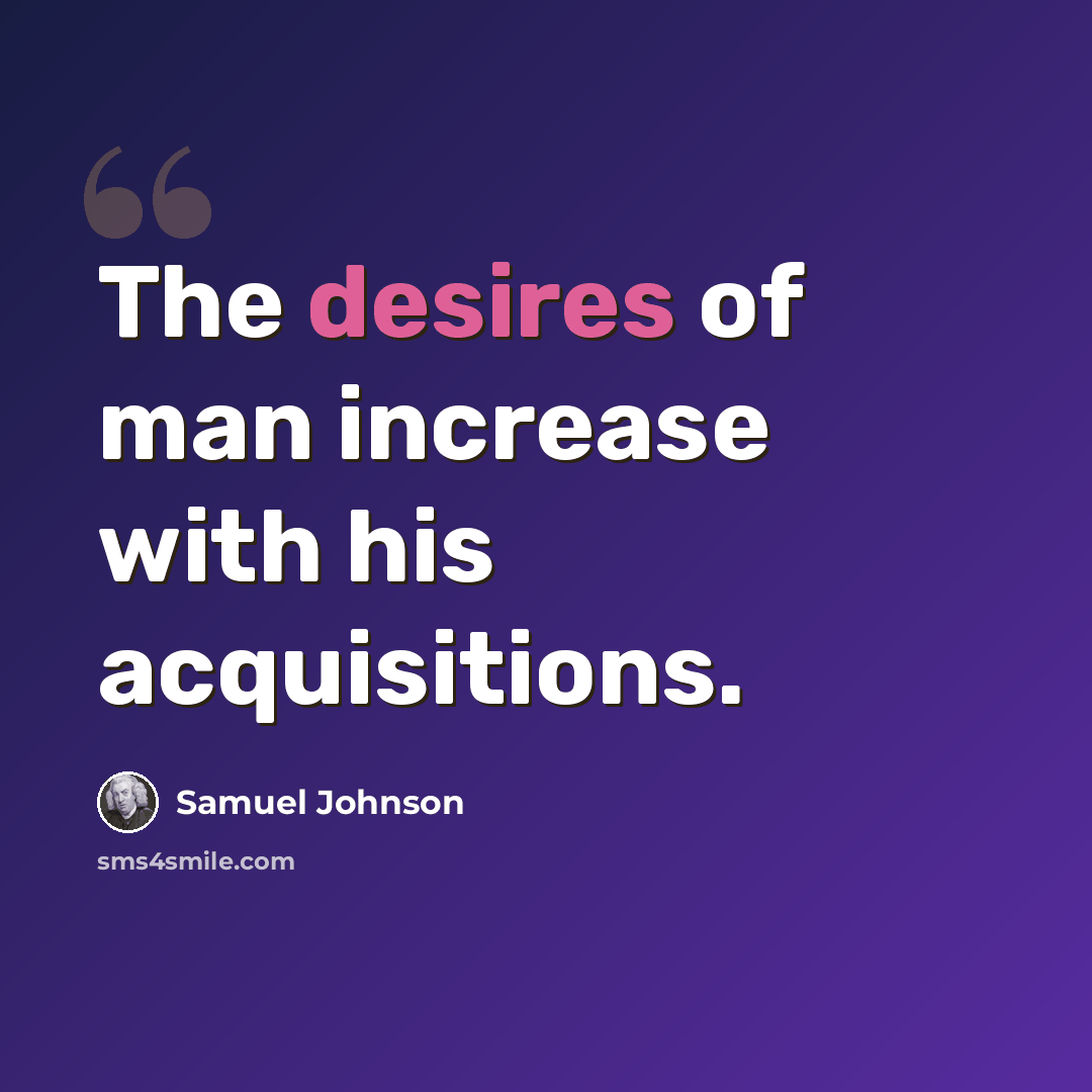 “The desires of man increase with his acquisitions.” quote by Samuel Johnson