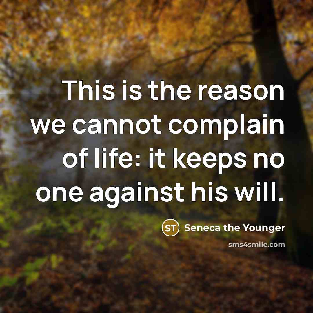 “This is the reason we cannot complain of life: it keeps no one against his will.” quote by Seneca the Younger