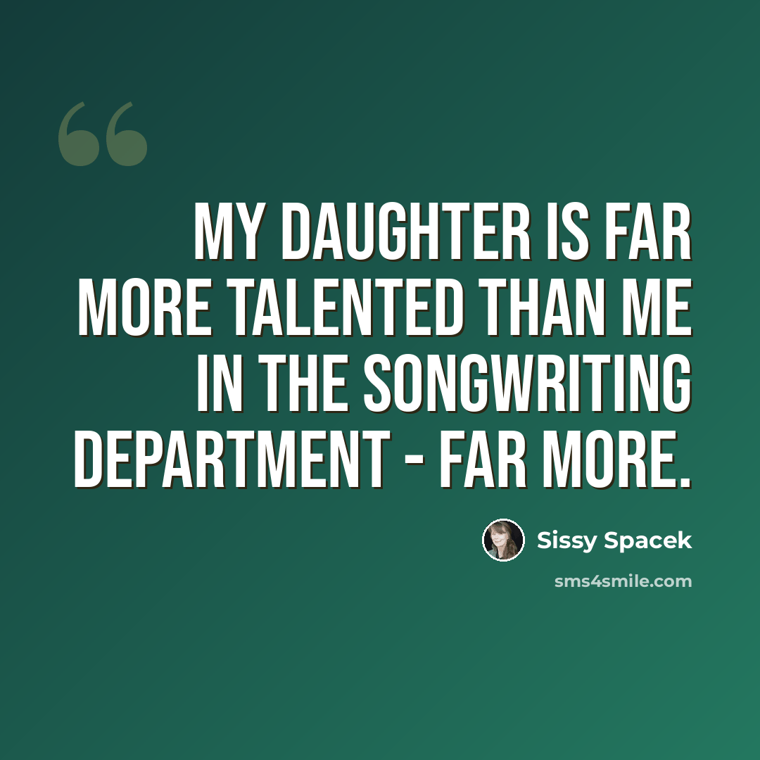“My daughter is far more talented than me in the songwriting department - far more.” quote by Sissy Spacek