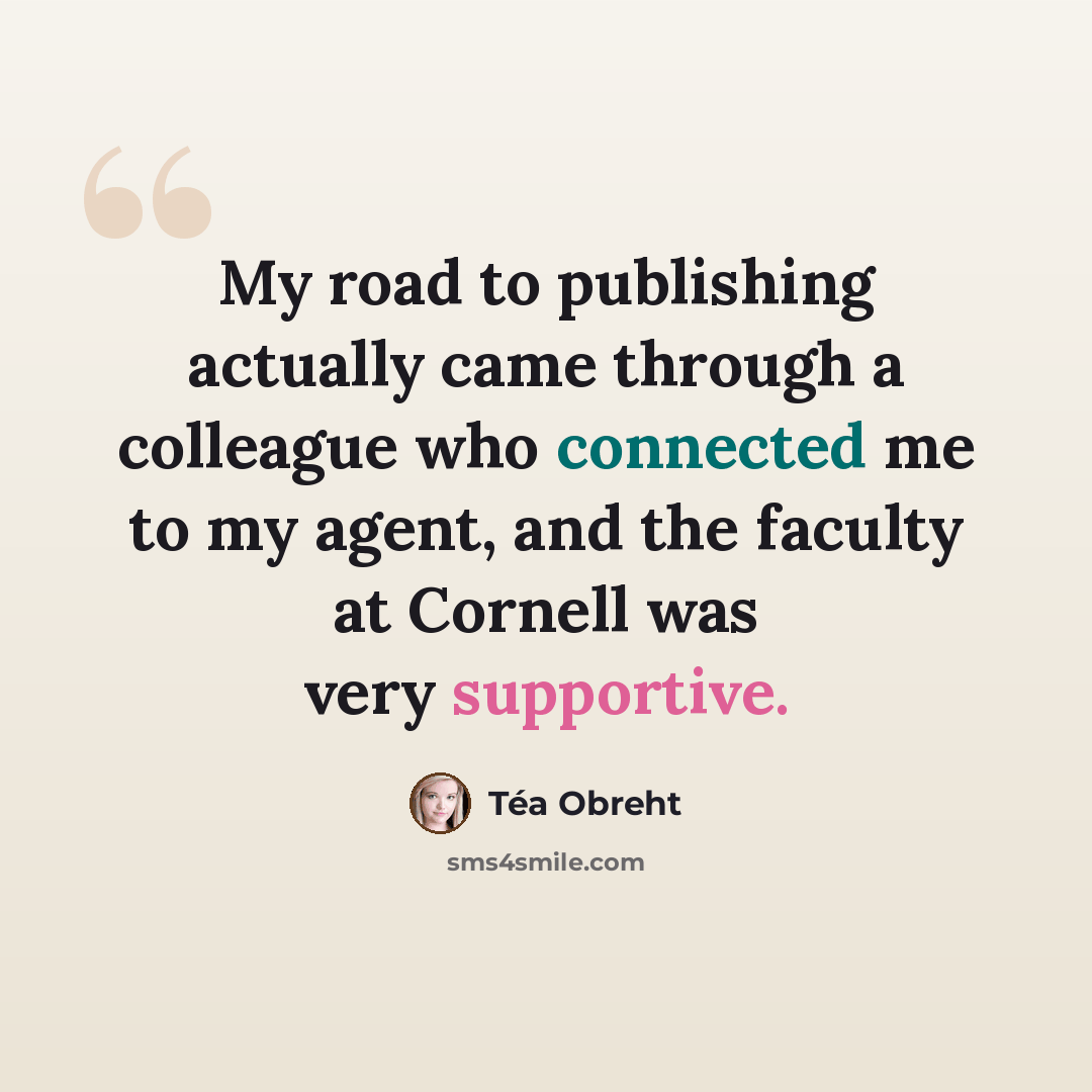 “My road to publishing actually came through a colleague who connected me to my agent, and the faculty at Cornell was very supportive.” quote by Tea Obreht
