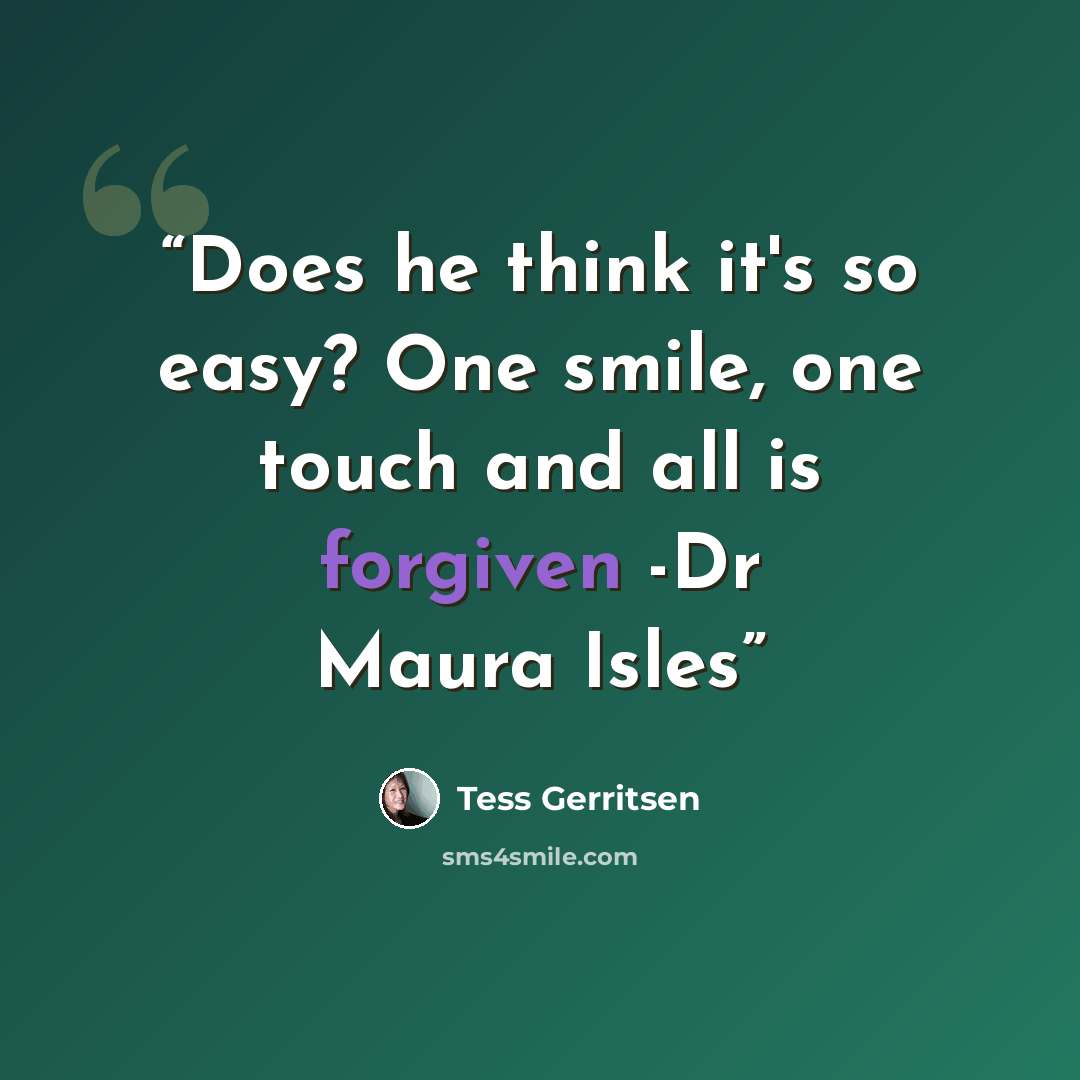 “Does he think it's so easy? One smile, one touch and all is forgiven -Dr Maura Isles” quote by Tess Gerritsen