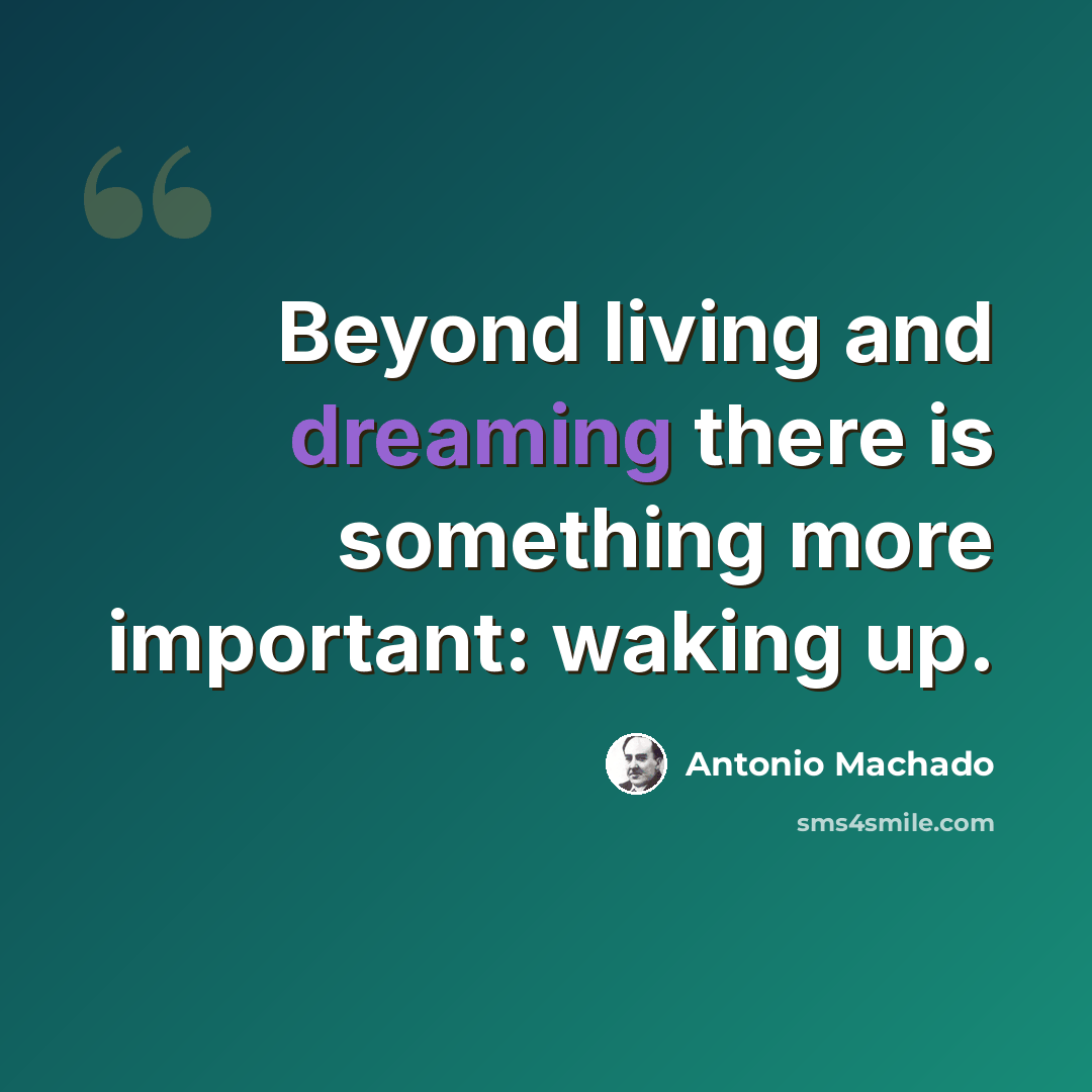 “Beyond living and dreaming there is something more important: waking up.” quote by Antonio Machado