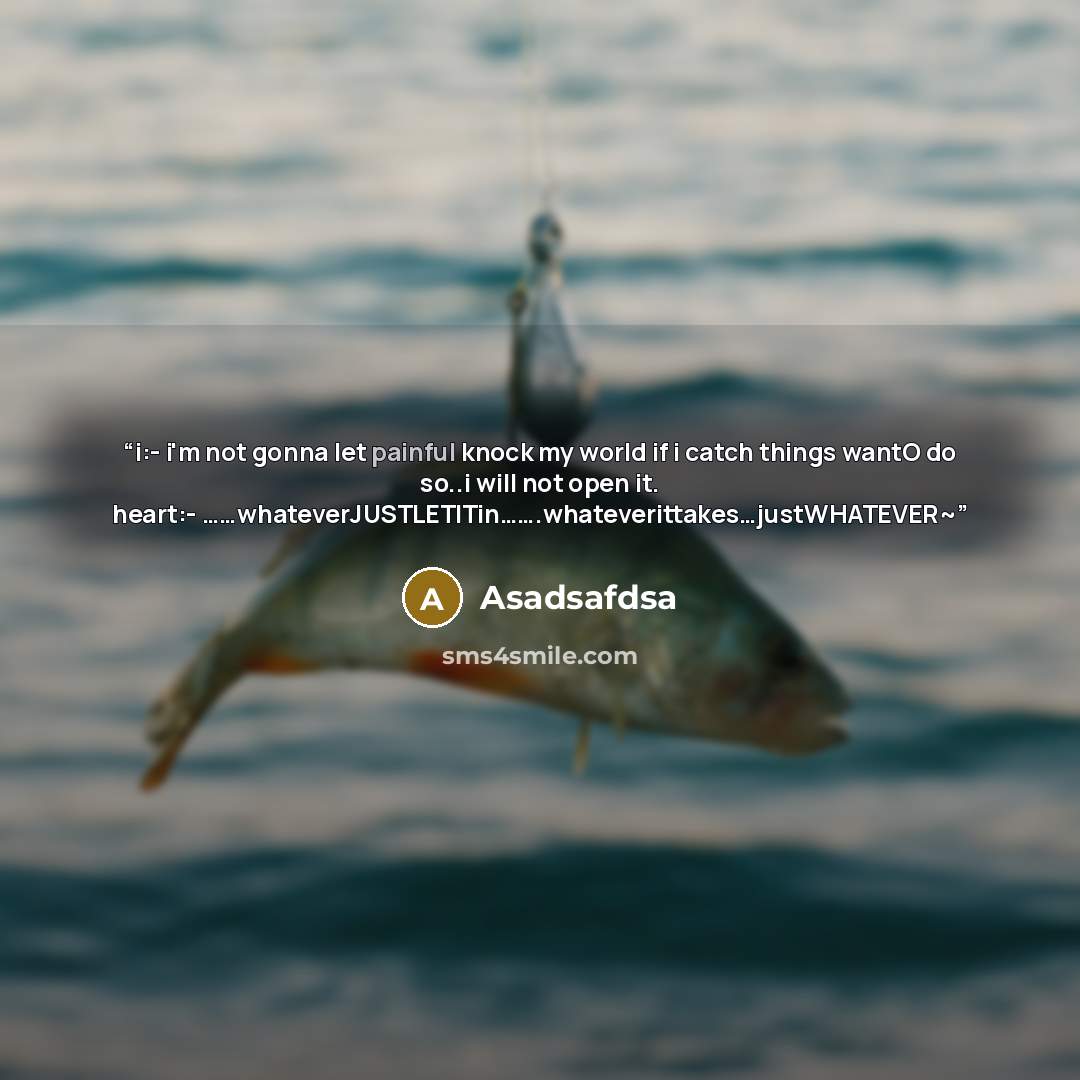 “i:- i'm not gonna let painful knock my world if i catch things wantO do so..i will not open it. heart:- ……whateverJUSTLETITin…….whateverittakes…justWHATEVER~” quote by Asadsafdsa