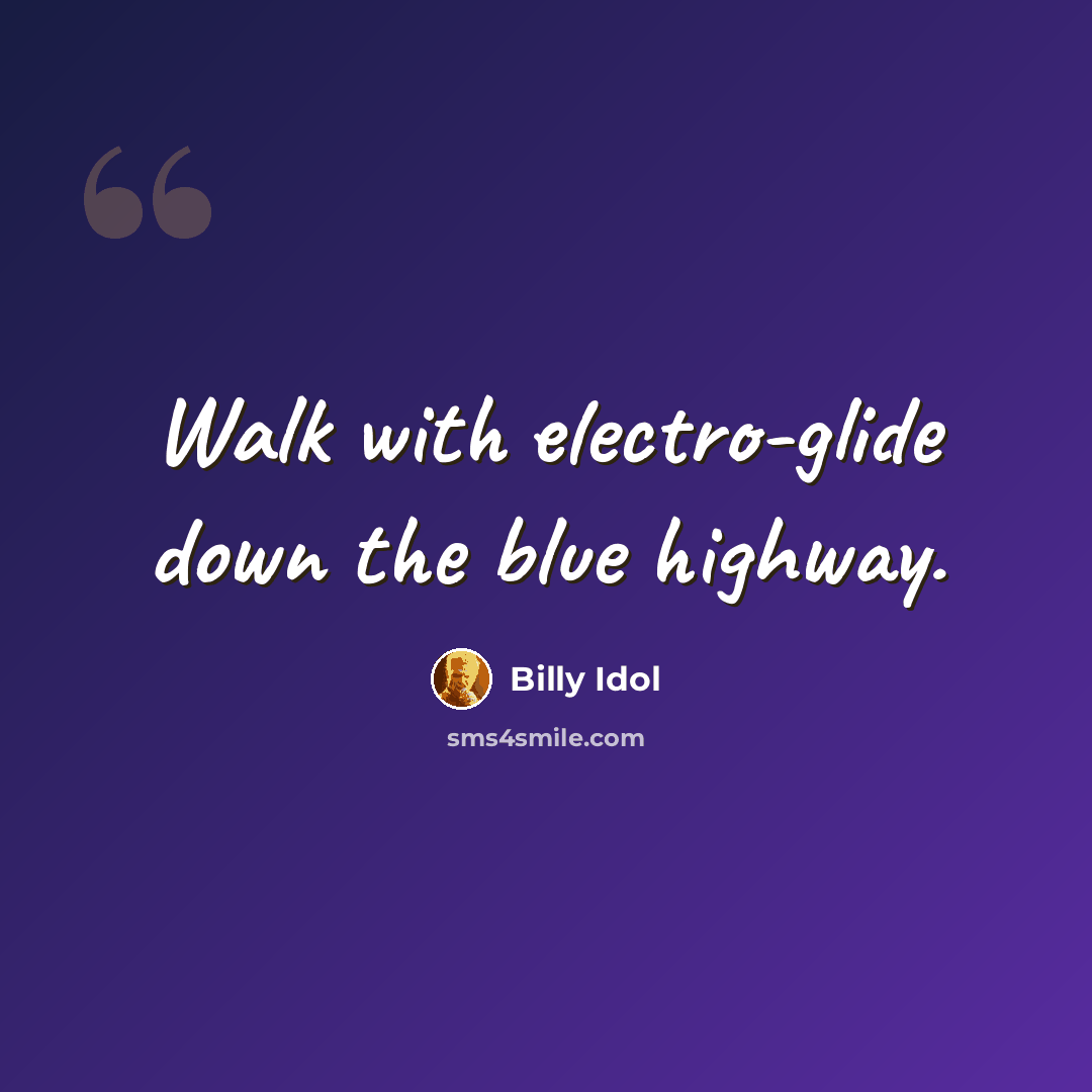 “Walk with electro-glide down the blue highway.” quote by Billy Idol