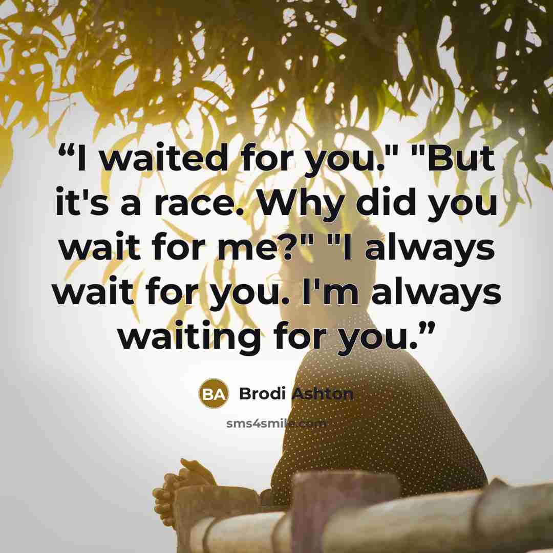 “I waited for you." "But it's a race. Why did you wait for me?" "I always wait for you. I'm always waiting for you.” quote by Brodi Ashton