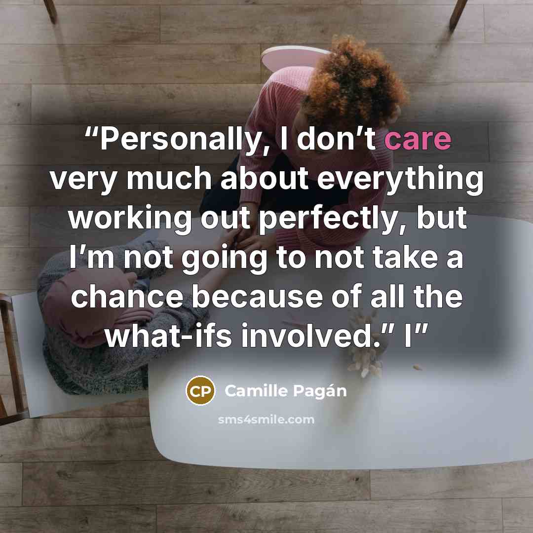 “Personally, I don’t care very much about everything working out perfectly, but I’m not going to not take a chance because of all the what-ifs involved.” I” quote by Camille Pagán
