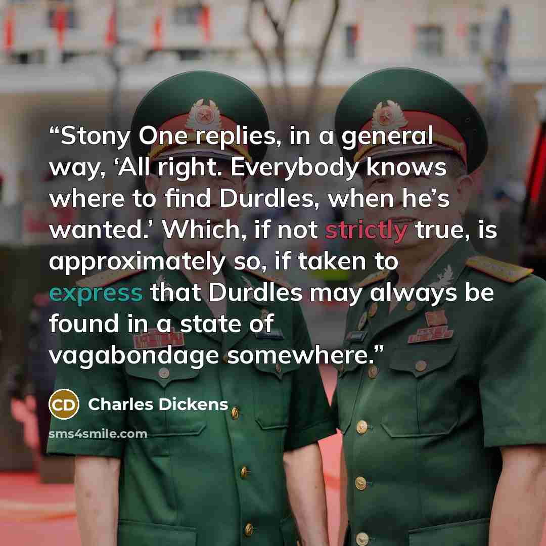 “Stony One replies, in a general way, ‘All right. Everybody knows where to find Durdles, when he’s wanted.’ Which, if not strictly true, is approximately so, if taken to express that Durdles may always be found in a state of vagabondage somewhere.” quote by Charles Dickens