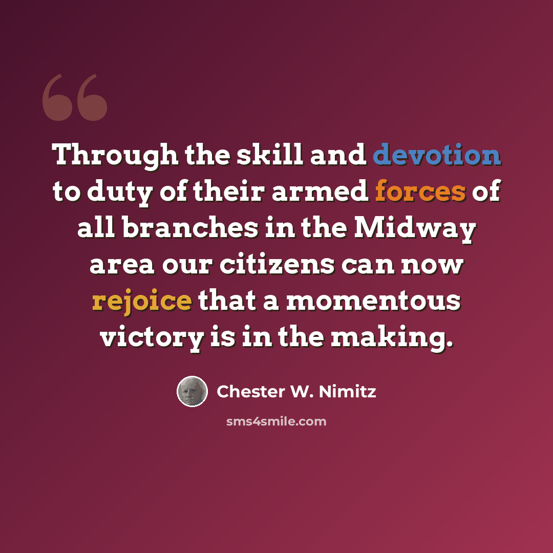 “Through the skill and devotion to duty of their armed forces of all branches in the Midway area our citizens can now rejoice that a momentous victory is in the making.” quote by Chester W. Nimitz