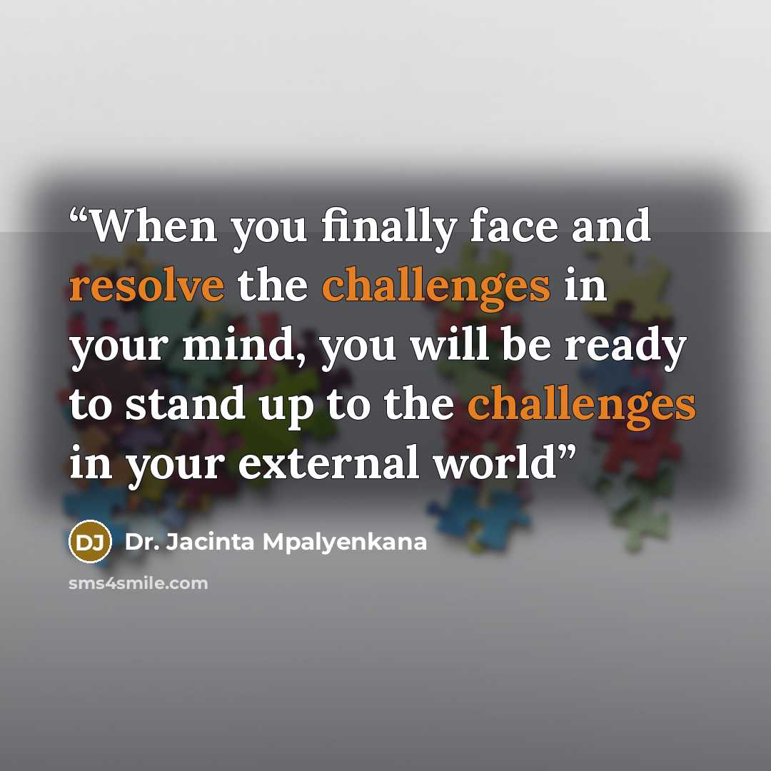 “When you finally face and resolve the challenges in your mind, you will be ready to stand up to the challenges in your external world” quote by Dr. Jacinta Mpalyenkana