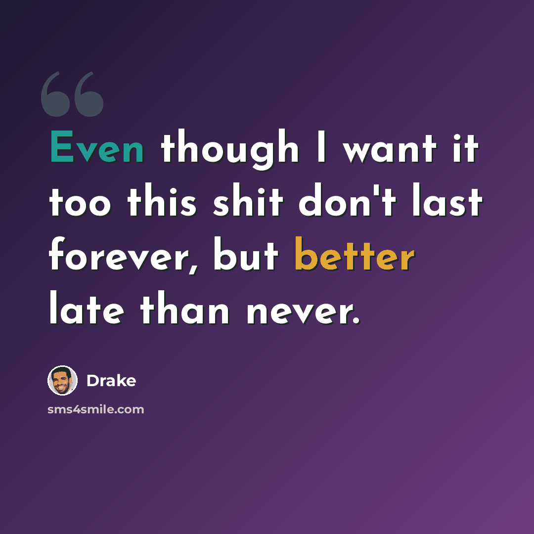 “Even though I want it too this shit don't last forever, but better late than never.” quote by Drake