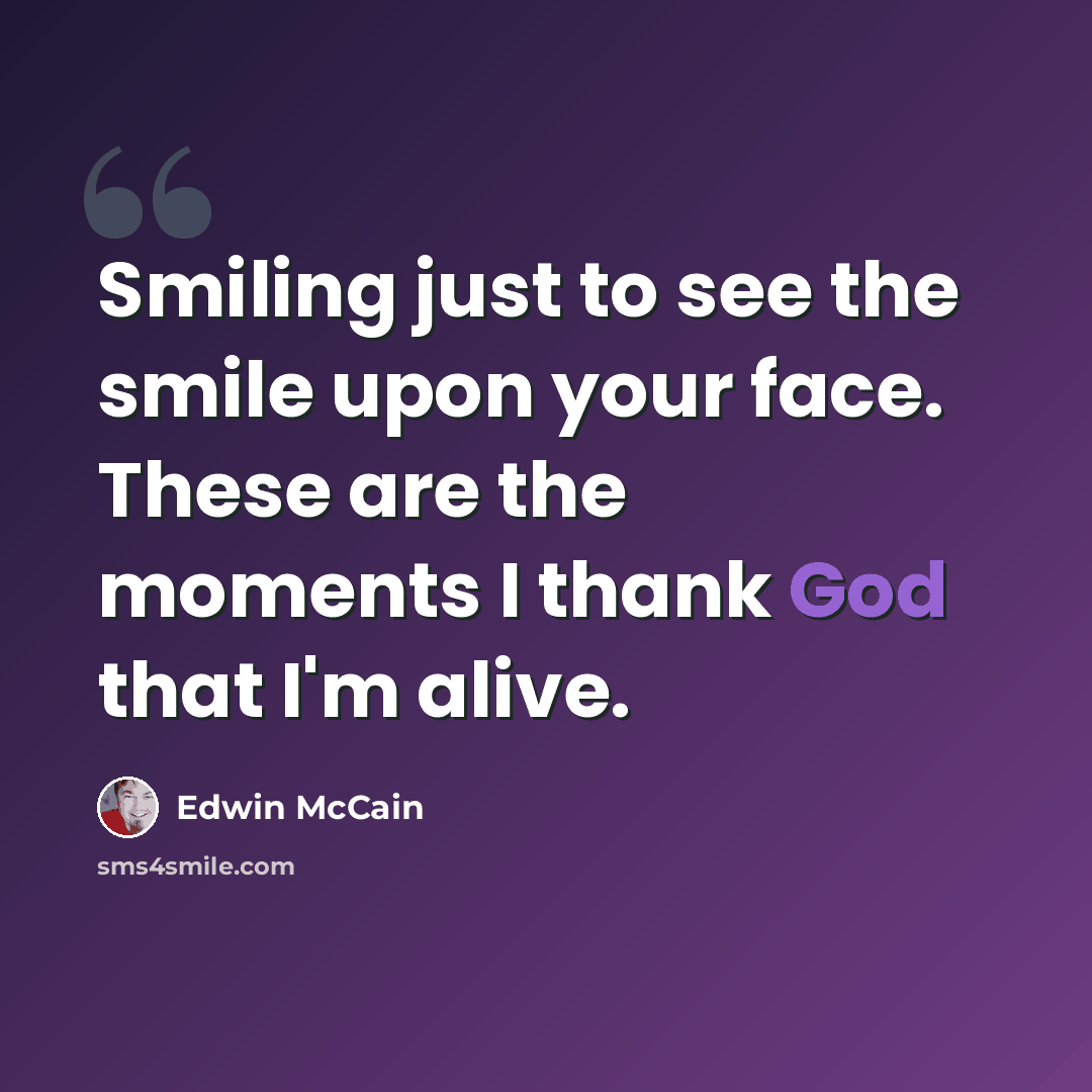 “Smiling just to see the smile upon your face. These are the moments I thank God that I'm alive.” quote by Edwin McCain