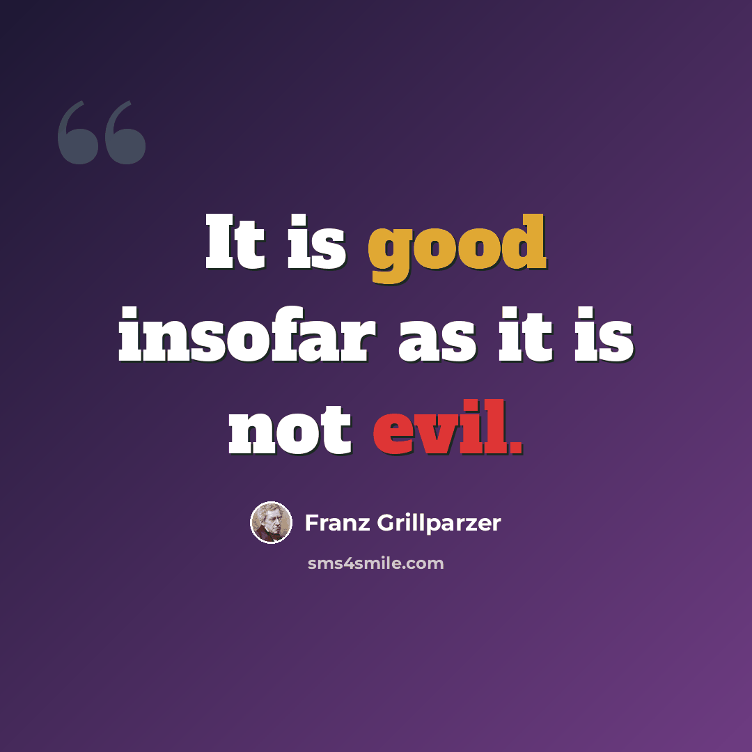 “It is good insofar as it is not evil.” quote by Franz Grillparzer