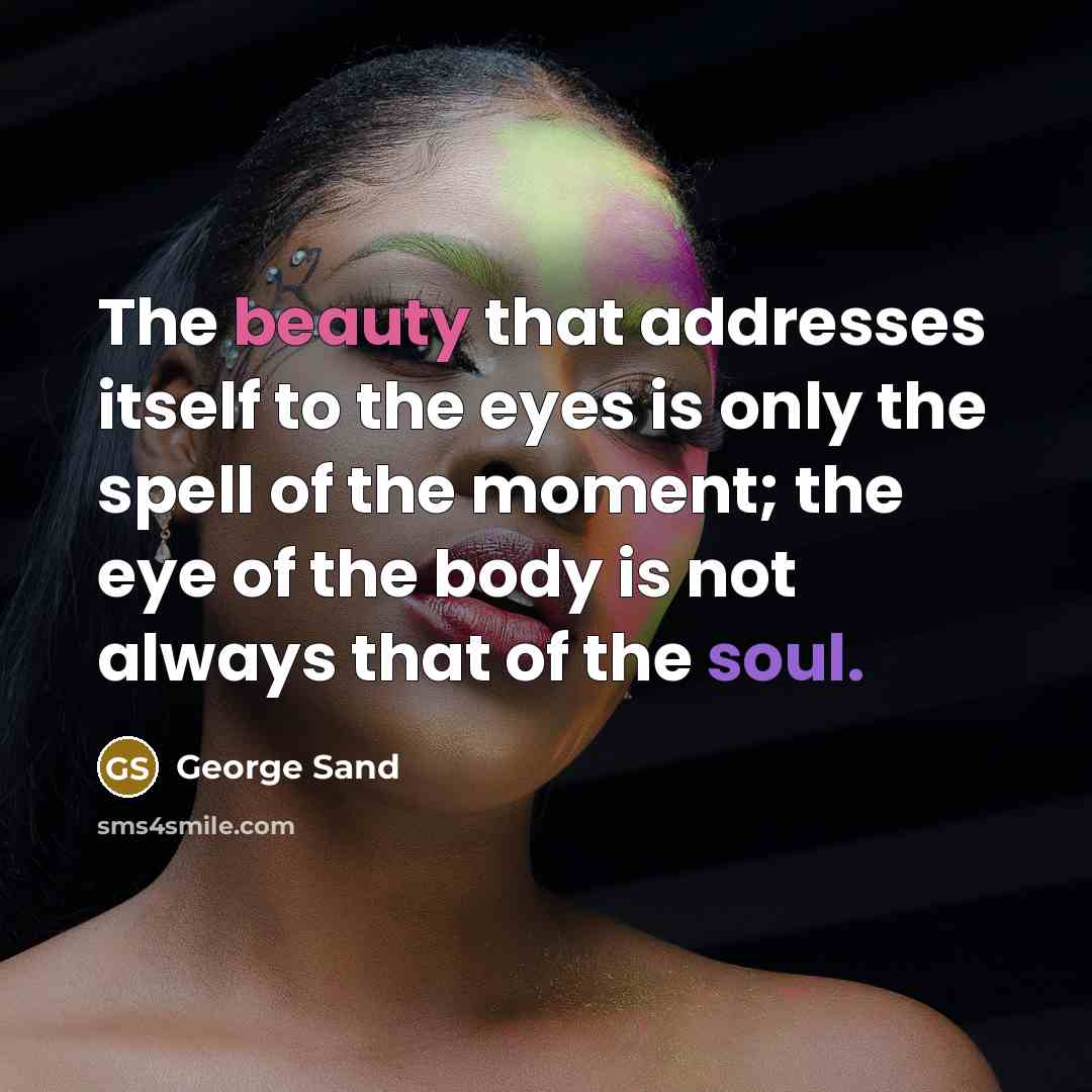 “The beauty that addresses itself to the eyes is only the spell of the moment; the eye of the body is not always that of the soul.” quote by George Sand