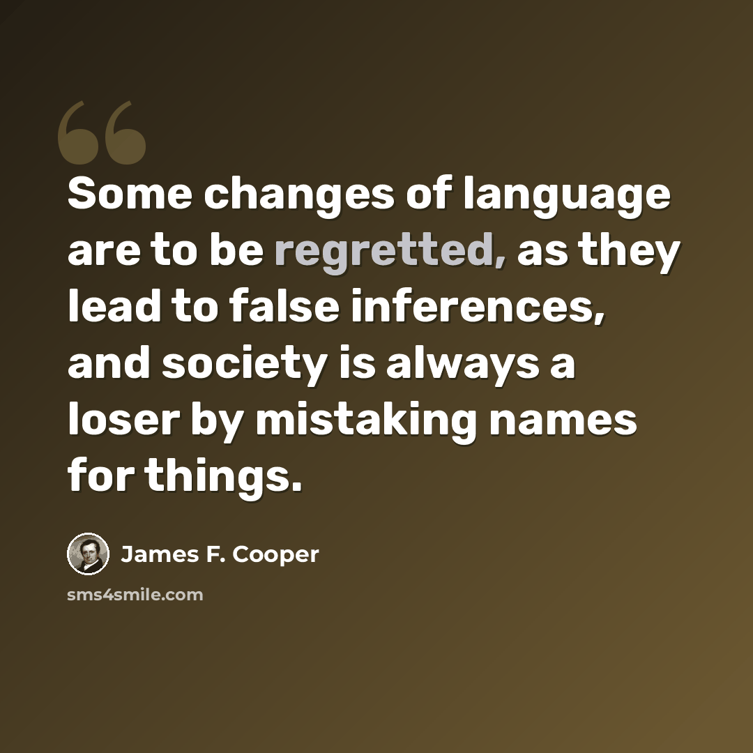 “Some changes of language are to be regretted, as they lead to false inferences, and society is always a loser by mistaking names for things.” quote by James F. Cooper