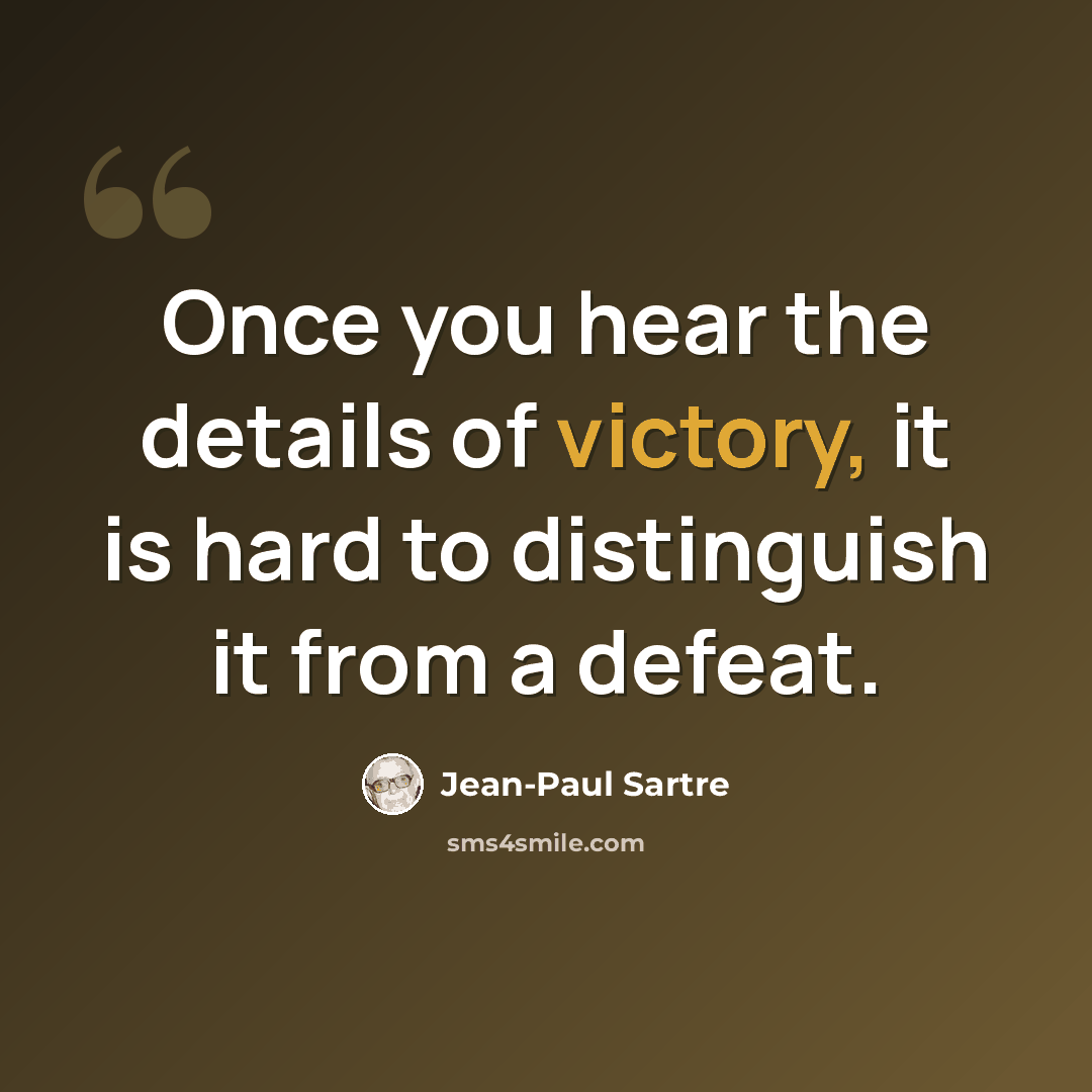 “Once you hear the details of victory, it is hard to distinguish it from a defeat.” quote by Jean-Paul Sartre