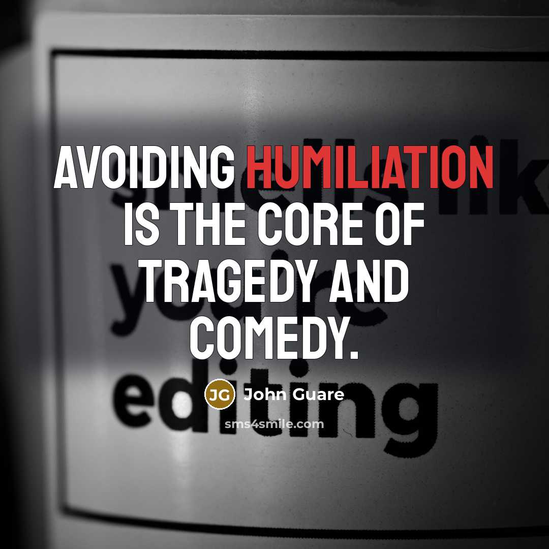 “Avoiding humiliation is the core of tragedy and comedy.” quote by John Guare