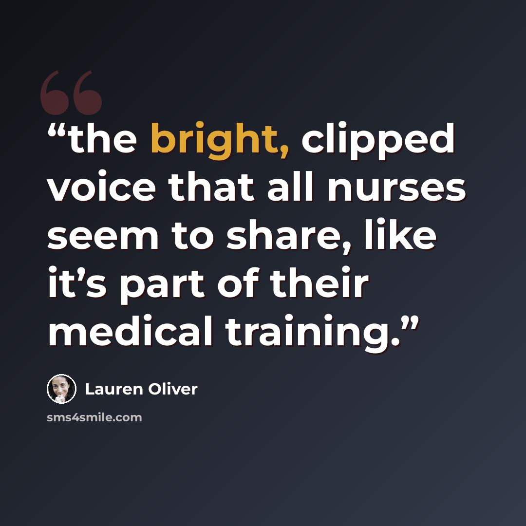 “the bright, clipped voice that all nurses seem to share, like it’s part of their medical training.” quote by Lauren Oliver