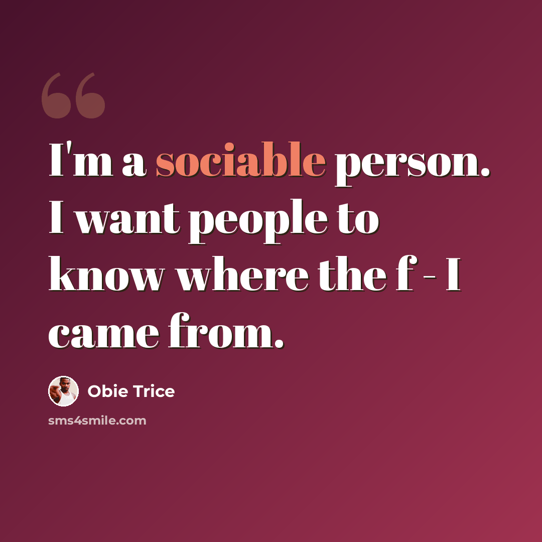 “I'm a sociable person. I want people to know where the f - I came from.” quote by Obie Trice