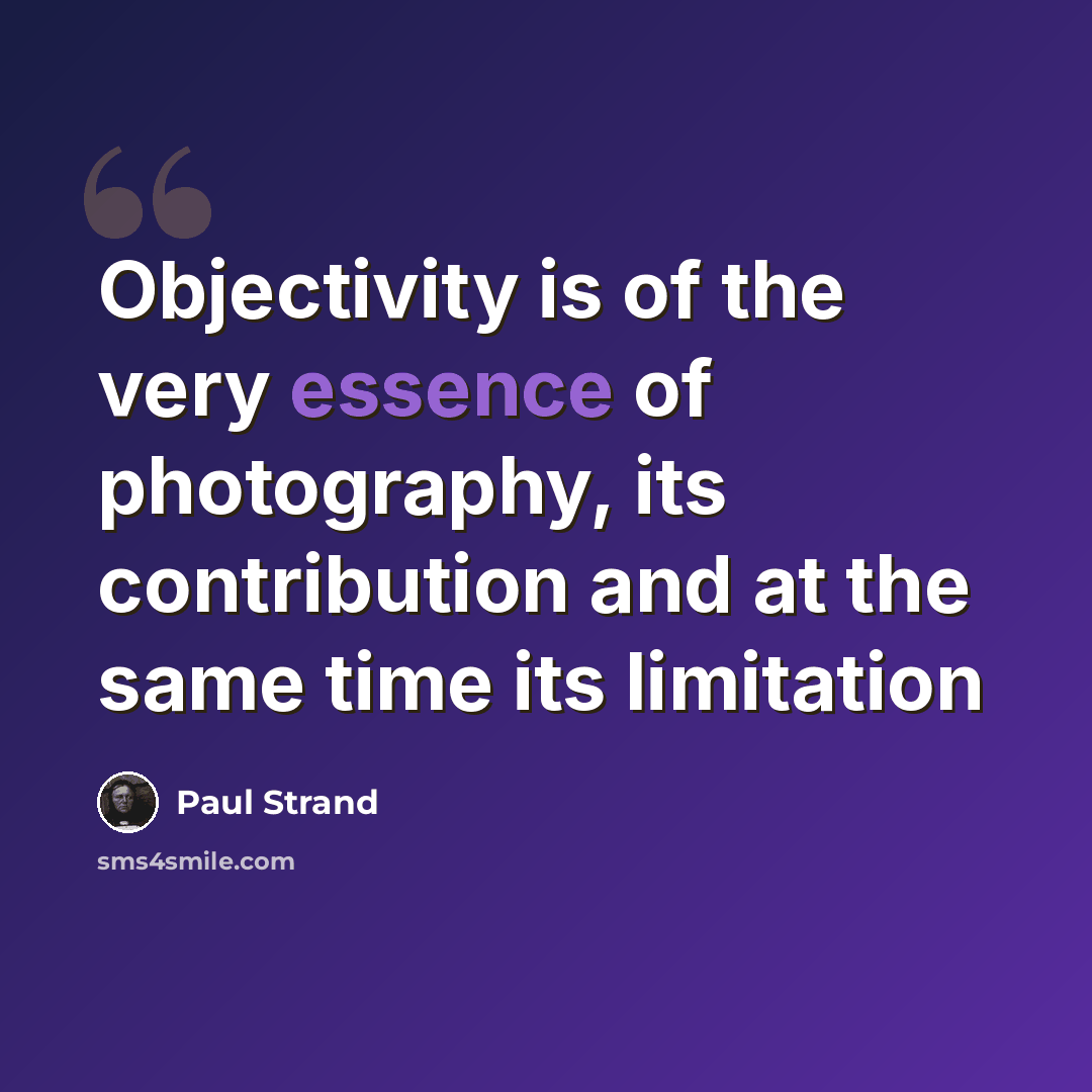 “Objectivity is of the very essence of photography, its contribution and at the same time its limitation” quote by Paul Strand