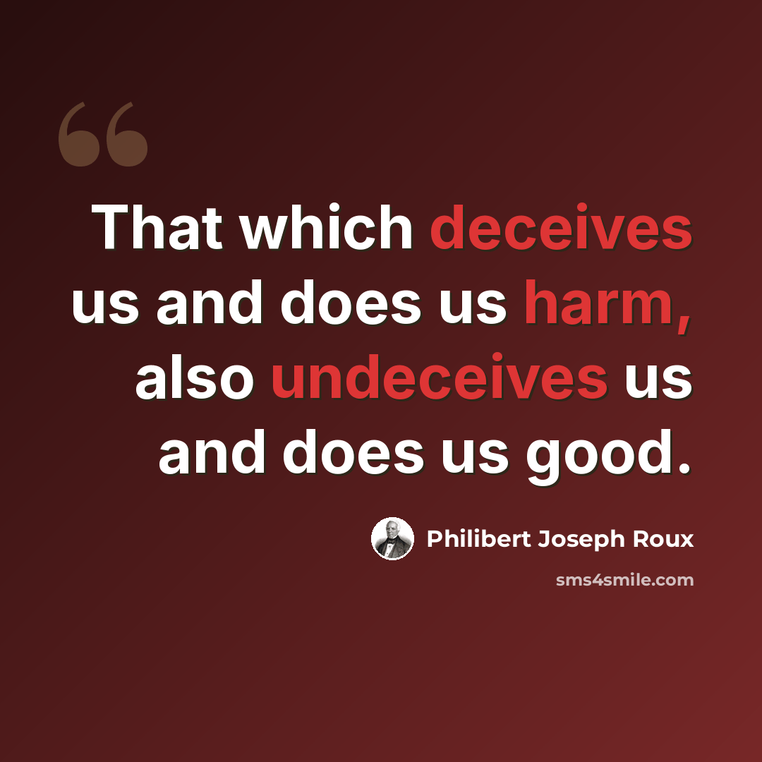 “That which deceives us and does us harm, also undeceives us and does us good.” quote by Philibert Joseph Roux
