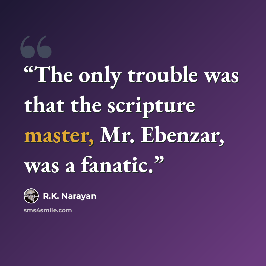“The only trouble was that the scripture master, Mr. Ebenzar, was a fanatic.” quote by R.K. Narayan