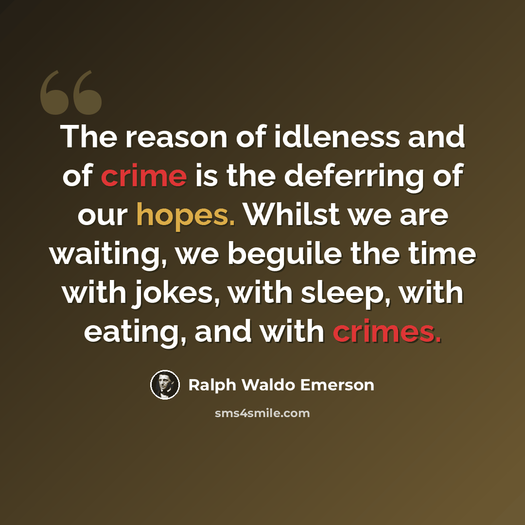 “The reason of idleness and of crime is the deferring of our hopes. Whilst we are waiting, we beguile the time with jokes, with sleep, with eating, and with crimes.” quote by Ralph Waldo Emerson