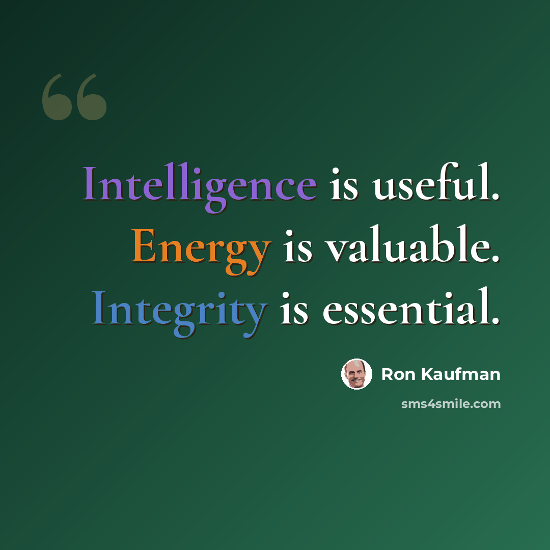 “Intelligence is useful. Energy is valuable. Integrity is essential.” quote by Ron Kaufman